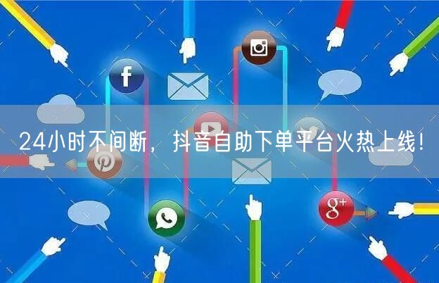 24小时不间断,抖音自助下单平台火热上线!