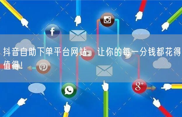 抖音自助下单平台网站,让你的每一分钱都花得值得!