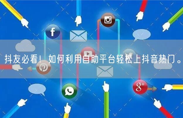 抖友必看！如何利用自助平台轻松上抖音热门。