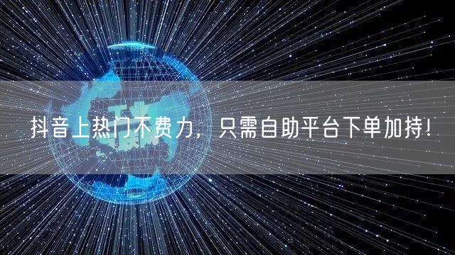 抖音上热门不费力,只需自助平台下单加持!
