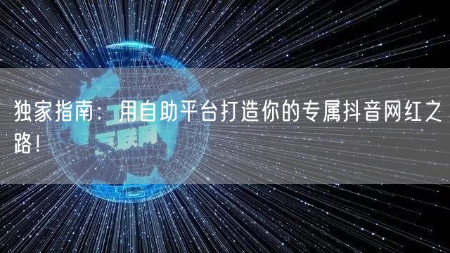 独家指南:用自助平台打造你的专属抖音网红之路!
