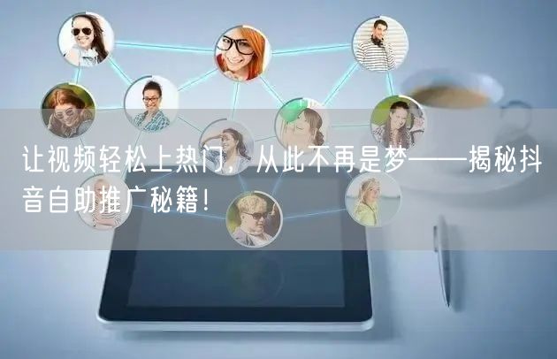 让视频轻松上热门,从此不再是梦——揭秘抖音自助推广秘籍!