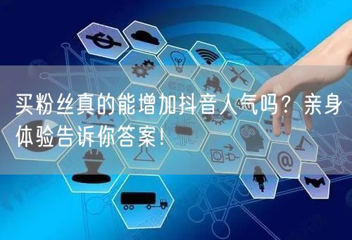 买粉丝真的能增加抖音人气吗?亲身体验告诉你答案!