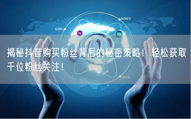 揭秘抖音购买粉丝背后的秘密策略!轻松获取千位粉丝关注!