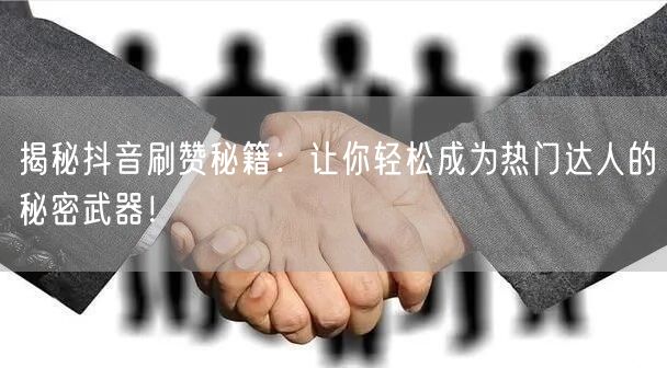 揭秘抖音刷赞秘籍：让你轻松成为热门达人的秘密武器！