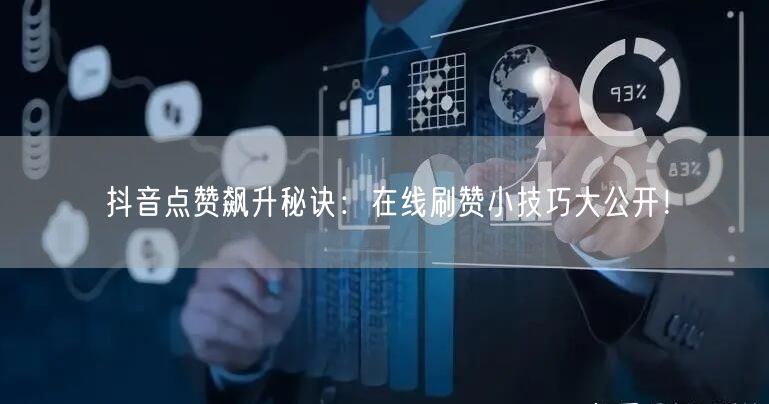 抖音点赞飙升秘诀：在线刷赞小技巧大公开！