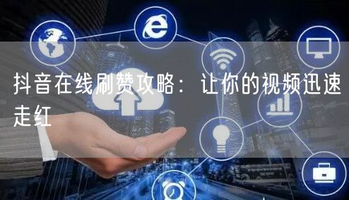 抖音在线刷赞攻略：让你的视频迅速走红