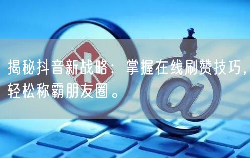 揭秘抖音新战略:掌握在线刷赞技巧,轻松称霸朋友圈。