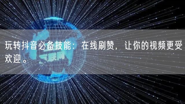 玩转抖音必备技能:在线刷赞,让你的视频更受欢迎。