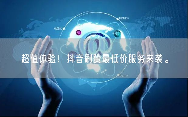超值体验!抖音刷赞最低价服务来袭。