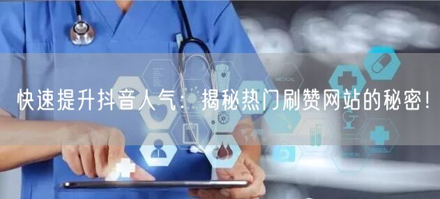 快速提升抖音人气：揭秘热门刷赞网站的秘密！