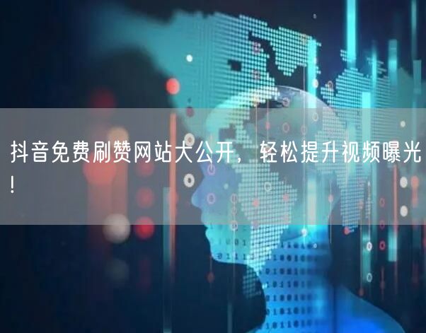 抖音免费刷赞网站大公开,轻松提升视频曝光!