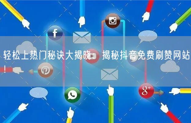 轻松上热门秘诀大揭晓:揭秘抖音免费刷赞网站!