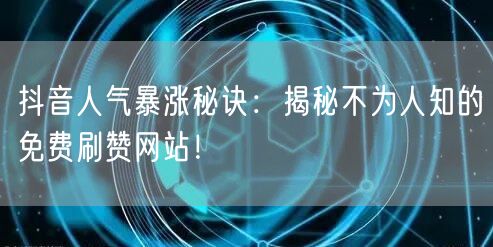 抖音人气暴涨秘诀:揭秘不为人知的免费刷赞网站!