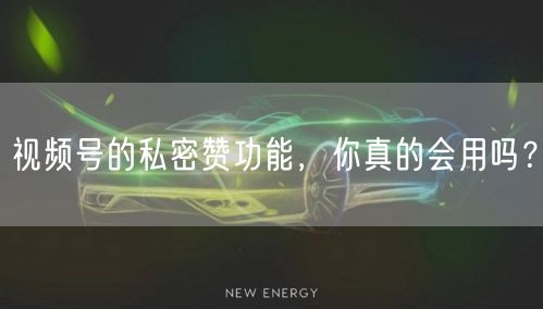 视频号的私密赞功能，你真的会用吗？