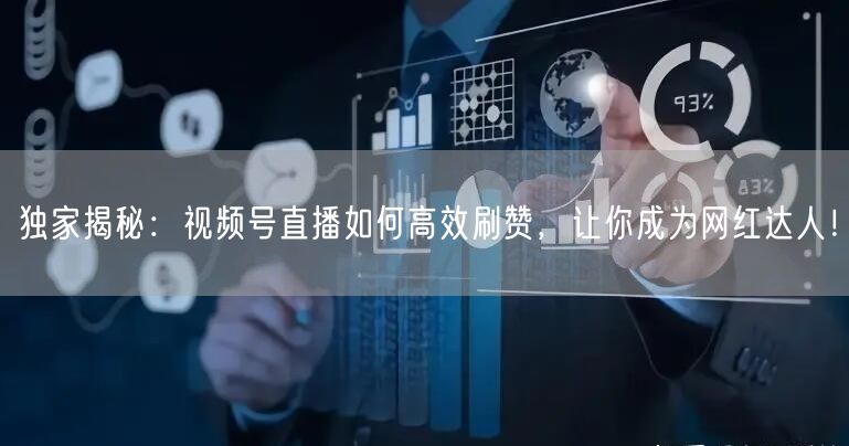 独家揭秘：视频号直播如何高效刷赞，让你成为网红达人！
