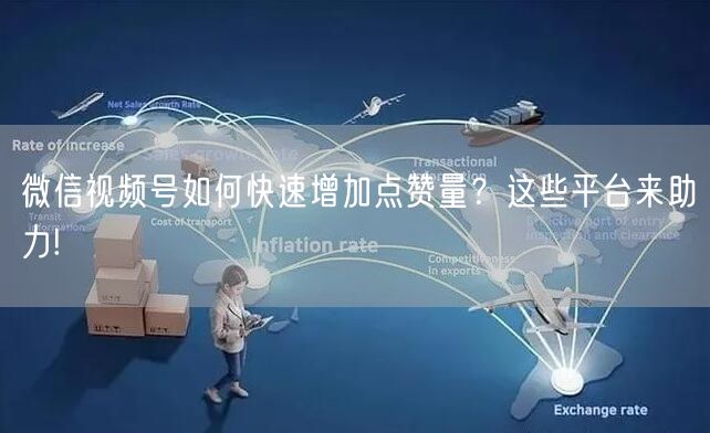 微信视频号如何快速增加点赞量?这些平台来助力!