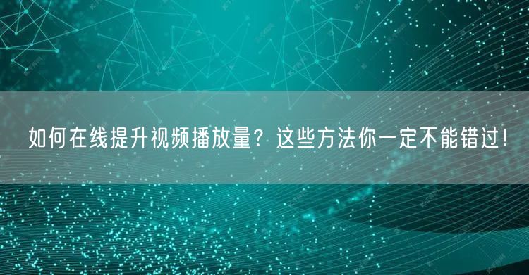 如何在线提升视频播放量?这些方法你一定不能错过!