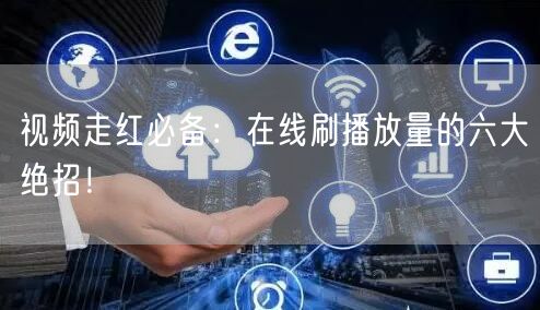 视频走红必备:在线刷播放量的六大绝招!