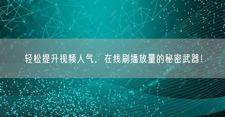 轻松提升视频人气,在线刷播放量的秘密武器!