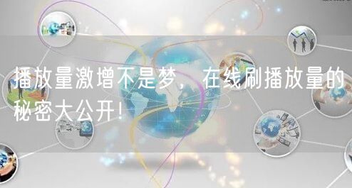 播放量激增不是梦，在线刷播放量的秘密大公开！