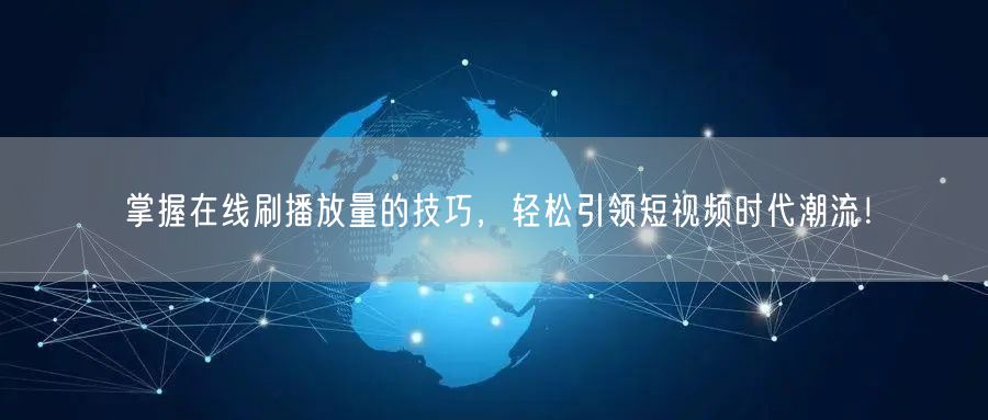掌握在线刷播放量的技巧，轻松引领短视频时代潮流！