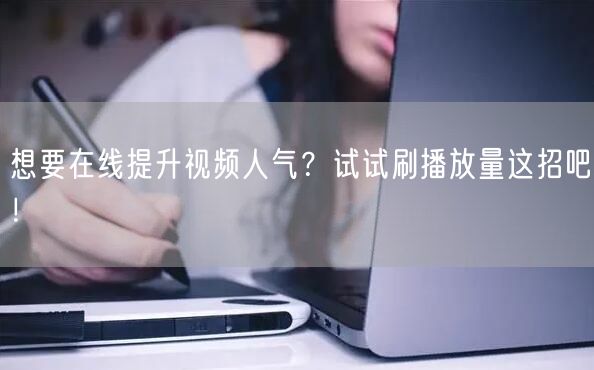 想要在线提升视频人气？试试刷播放量这招吧！
