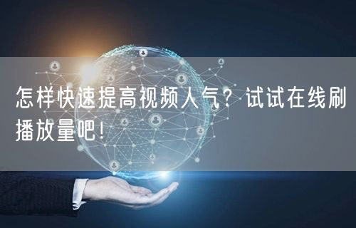 怎样快速提高视频人气?试试在线刷播放量吧!