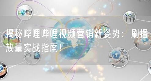 揭秘哔哩哔哩视频营销新姿势:刷播放量实战指南!