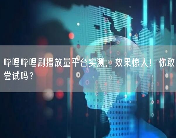 哔哩哔哩刷播放量平台实测,效果惊人!你敢尝试吗?
