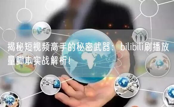 揭秘短视频高手的秘密武器：bilibili刷播放量脚本实战解析！