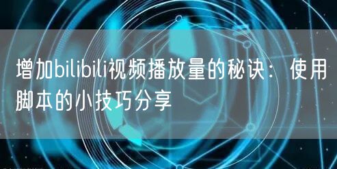增加bilibili视频播放量的秘诀：使用脚本的小技巧分享