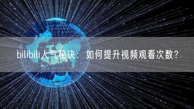 bilibili人气秘诀：如何提升视频观看次数？