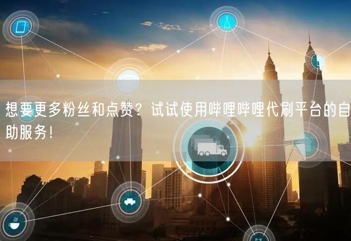 想要更多粉丝和点赞？试试使用哔哩哔哩代刷平台的自助服务！