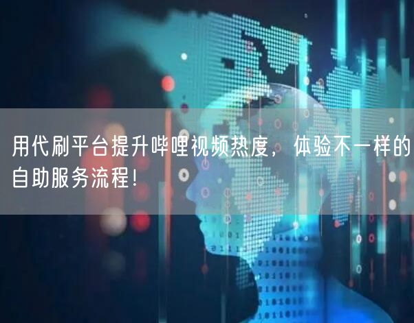 用代刷平台提升哔哩视频热度，体验不一样的自助服务流程！