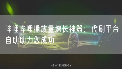 哔哩哔哩播放量增长神器:代刷平台自助助力您成功