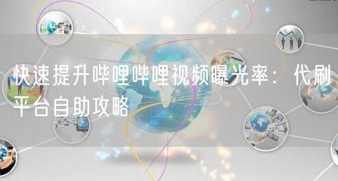 快速提升哔哩哔哩视频曝光率:代刷平台自助攻略