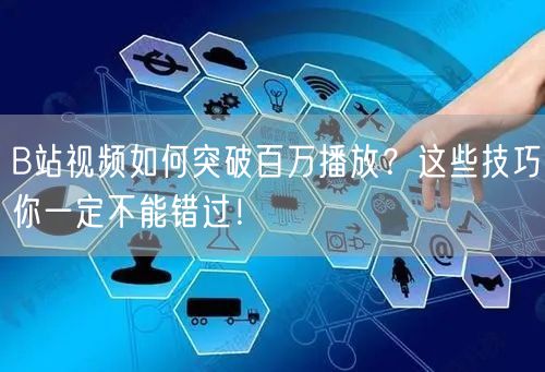 B站视频如何突破百万播放？这些技巧你一定不能错过！