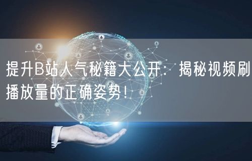 提升B站人气秘籍大公开：揭秘视频刷播放量的正确姿势！
