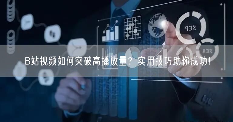 B站视频如何突破高播放量？实用技巧助你成功！