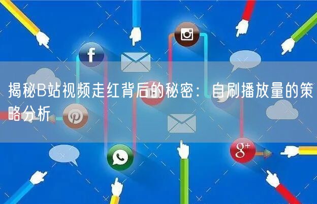 揭秘B站视频走红背后的秘密:自刷播放量的策略分析