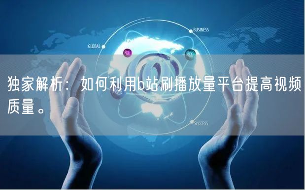 独家解析：如何利用b站刷播放量平台提高视频质量。