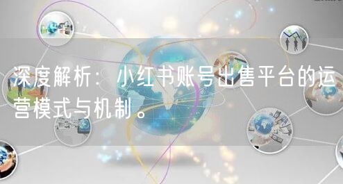 深度解析:小红书账号出售平台的运营模式与机制。