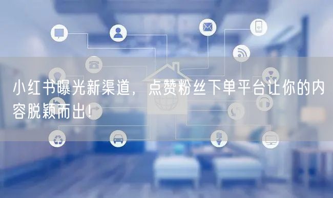 小红书曝光新渠道,点赞粉丝下单平台让你的内容脱颖而出!