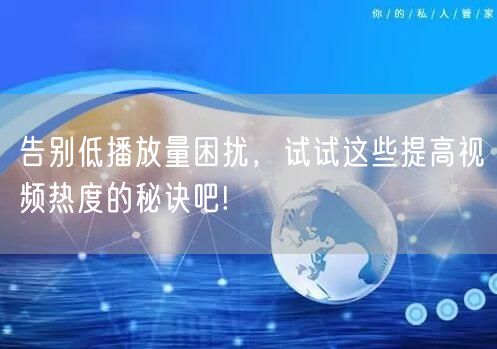 告别低播放量困扰,试试这些提高视频热度的秘诀吧!