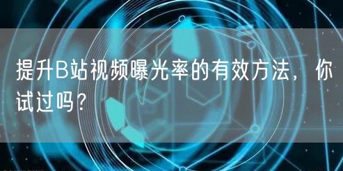 提升B站视频曝光率的有效方法,你试过吗?