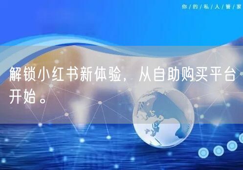解锁小红书新体验，从自助购买平台开始。