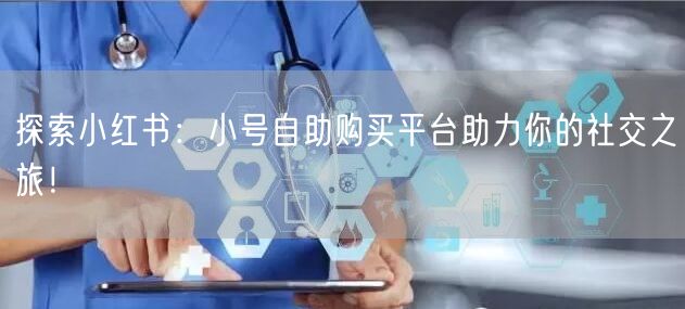 探索小红书：小号自助购买平台助力你的社交之旅！