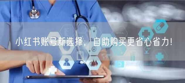小红书账号新选择,自助购买更省心省力!