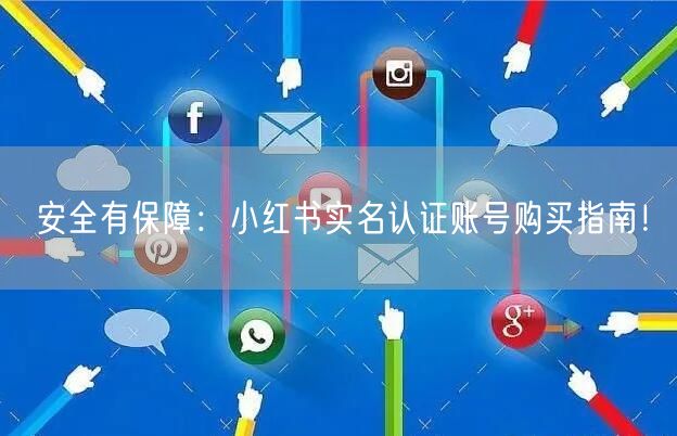 安全有保障：小红书实名认证账号购买指南！